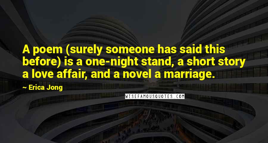 Erica Jong Quotes: A poem (surely someone has said this before) is a one-night stand, a short story a love affair, and a novel a marriage.