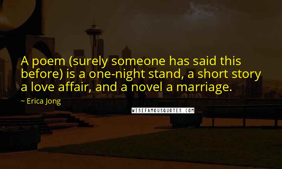 Erica Jong Quotes: A poem (surely someone has said this before) is a one-night stand, a short story a love affair, and a novel a marriage.