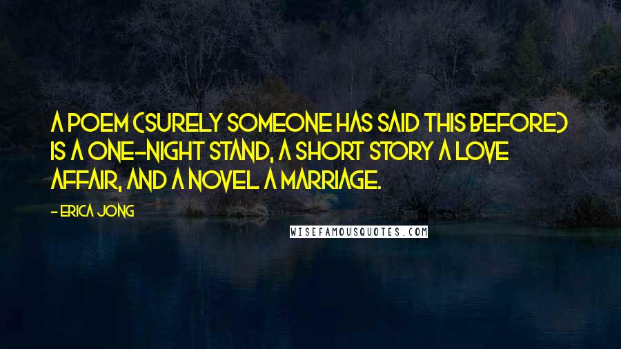 Erica Jong Quotes: A poem (surely someone has said this before) is a one-night stand, a short story a love affair, and a novel a marriage.