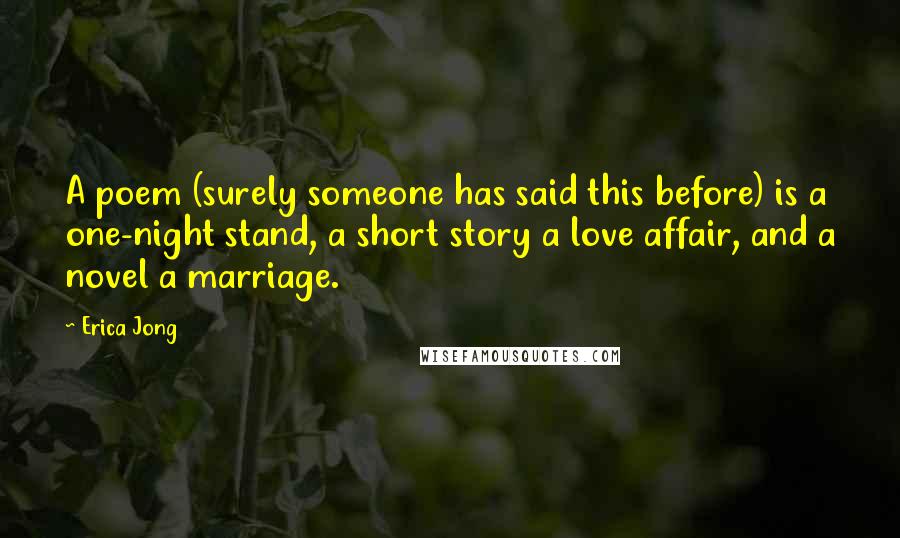 Erica Jong Quotes: A poem (surely someone has said this before) is a one-night stand, a short story a love affair, and a novel a marriage.