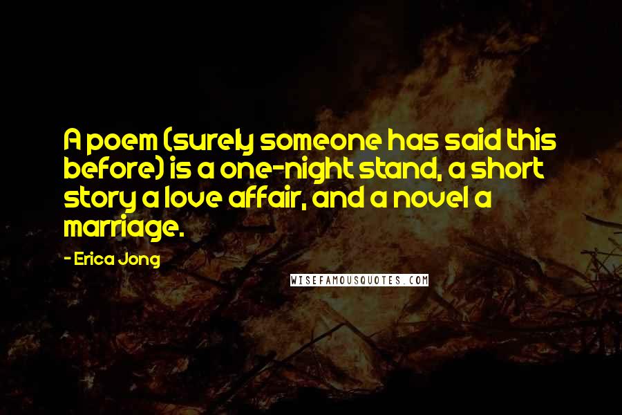 Erica Jong Quotes: A poem (surely someone has said this before) is a one-night stand, a short story a love affair, and a novel a marriage.