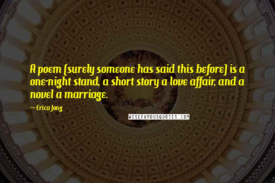 Erica Jong Quotes: A poem (surely someone has said this before) is a one-night stand, a short story a love affair, and a novel a marriage.