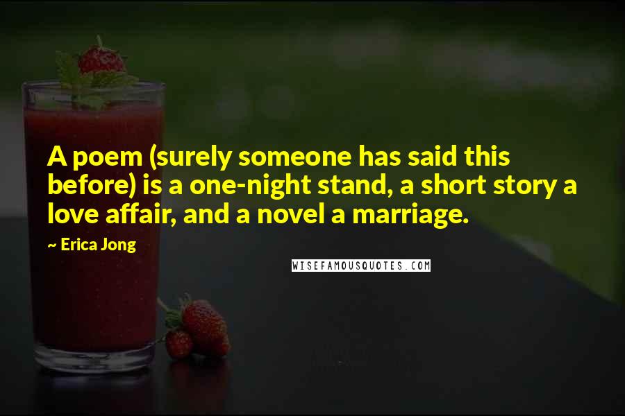 Erica Jong Quotes: A poem (surely someone has said this before) is a one-night stand, a short story a love affair, and a novel a marriage.