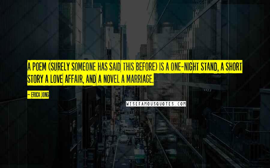 Erica Jong Quotes: A poem (surely someone has said this before) is a one-night stand, a short story a love affair, and a novel a marriage.