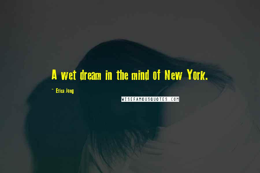 Erica Jong Quotes: A wet dream in the mind of New York.
