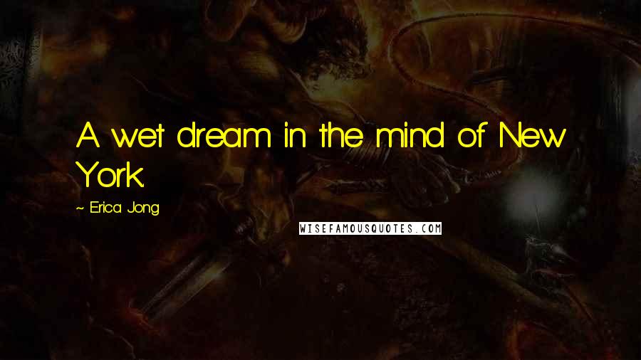 Erica Jong Quotes: A wet dream in the mind of New York.