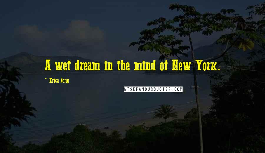 Erica Jong Quotes: A wet dream in the mind of New York.