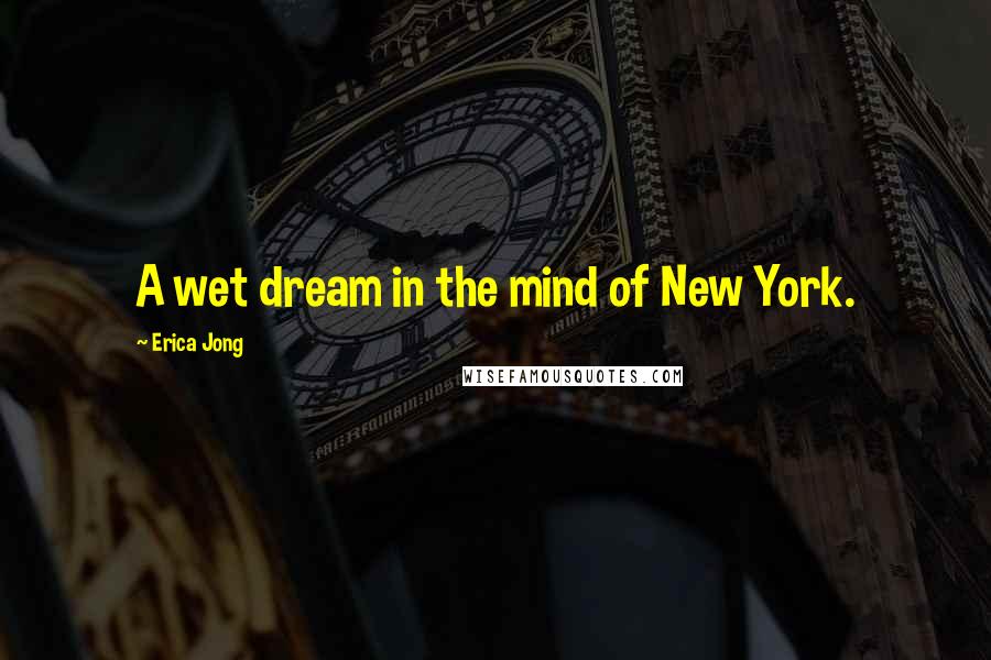 Erica Jong Quotes: A wet dream in the mind of New York.