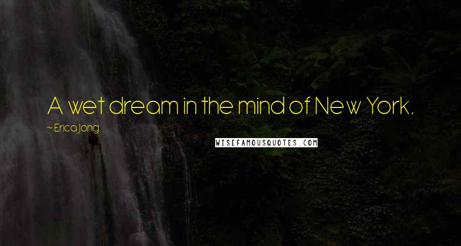 Erica Jong Quotes: A wet dream in the mind of New York.