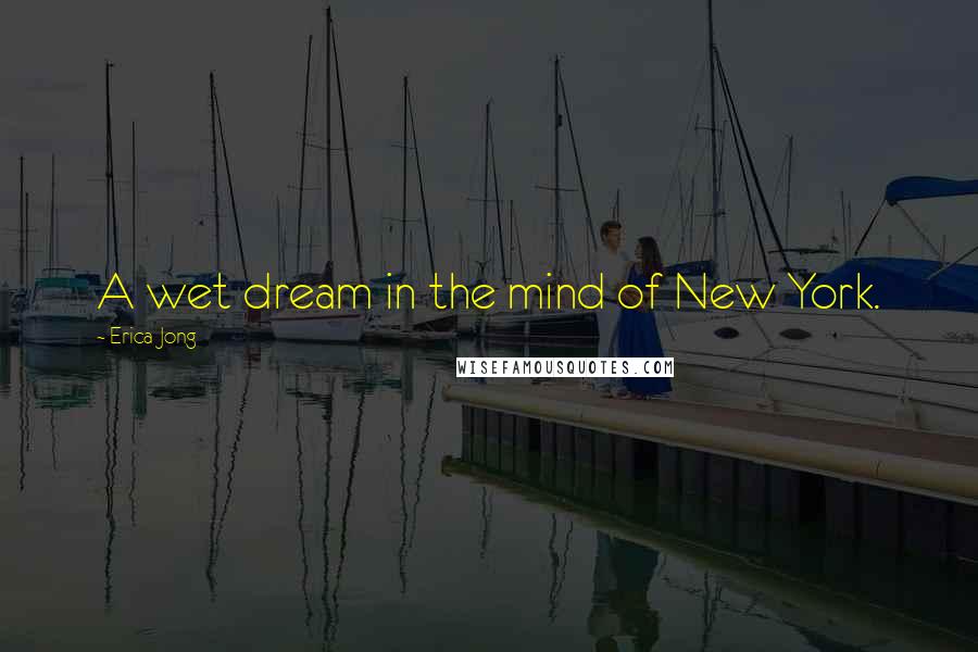 Erica Jong Quotes: A wet dream in the mind of New York.