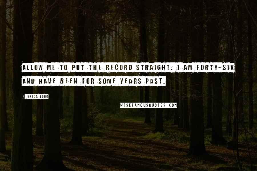 Erica Jong Quotes: Allow me to put the record straight. I am forty-six and have been for some years past.