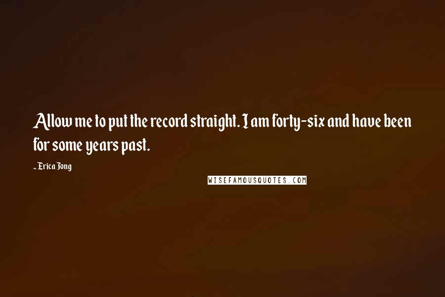 Erica Jong Quotes: Allow me to put the record straight. I am forty-six and have been for some years past.