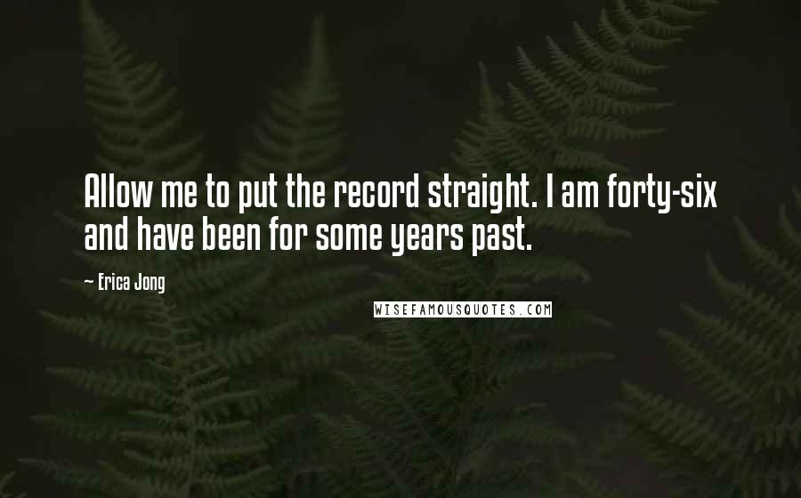 Erica Jong Quotes: Allow me to put the record straight. I am forty-six and have been for some years past.