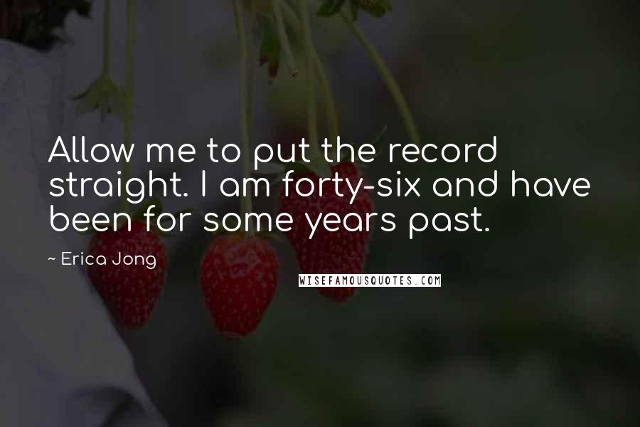 Erica Jong Quotes: Allow me to put the record straight. I am forty-six and have been for some years past.