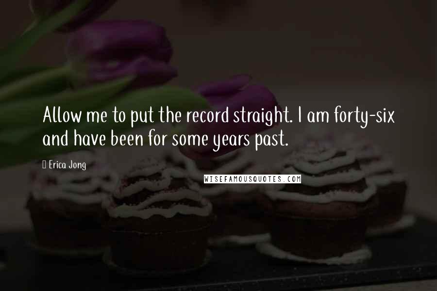 Erica Jong Quotes: Allow me to put the record straight. I am forty-six and have been for some years past.