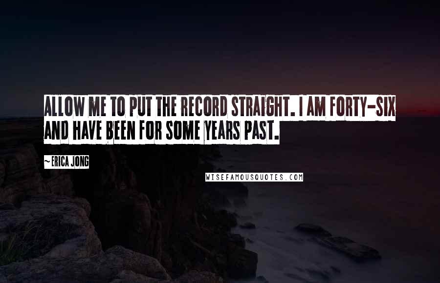 Erica Jong Quotes: Allow me to put the record straight. I am forty-six and have been for some years past.