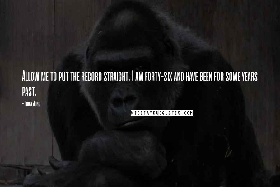 Erica Jong Quotes: Allow me to put the record straight. I am forty-six and have been for some years past.