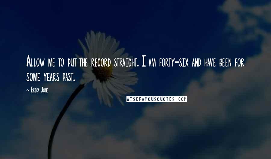 Erica Jong Quotes: Allow me to put the record straight. I am forty-six and have been for some years past.