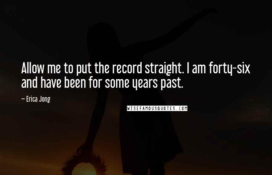 Erica Jong Quotes: Allow me to put the record straight. I am forty-six and have been for some years past.