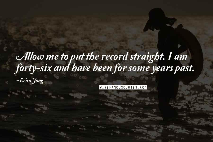 Erica Jong Quotes: Allow me to put the record straight. I am forty-six and have been for some years past.