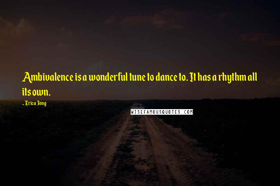 Erica Jong Quotes: Ambivalence is a wonderful tune to dance to. It has a rhythm all its own.