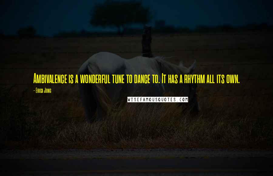 Erica Jong Quotes: Ambivalence is a wonderful tune to dance to. It has a rhythm all its own.