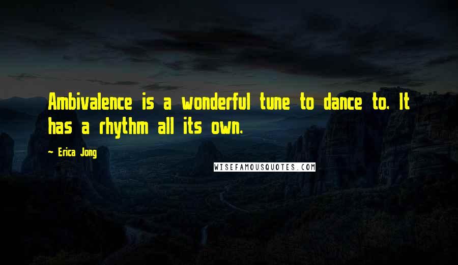 Erica Jong Quotes: Ambivalence is a wonderful tune to dance to. It has a rhythm all its own.