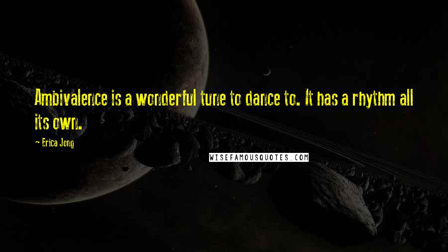 Erica Jong Quotes: Ambivalence is a wonderful tune to dance to. It has a rhythm all its own.