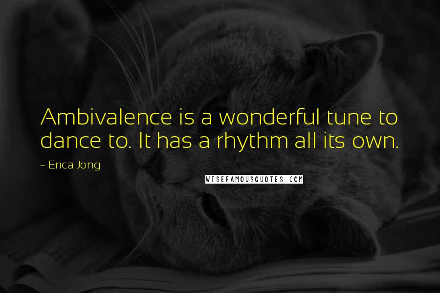 Erica Jong Quotes: Ambivalence is a wonderful tune to dance to. It has a rhythm all its own.