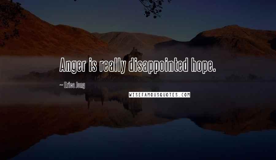 Erica Jong Quotes: Anger is really disappointed hope.