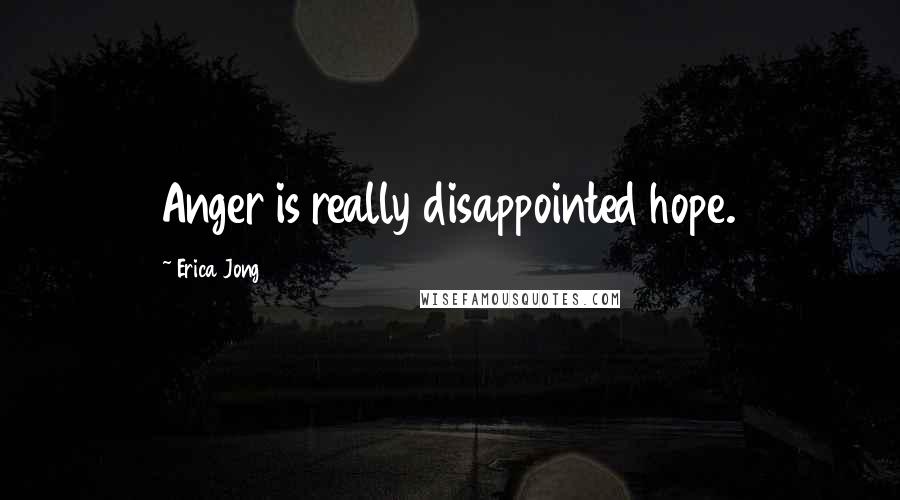 Erica Jong Quotes: Anger is really disappointed hope.