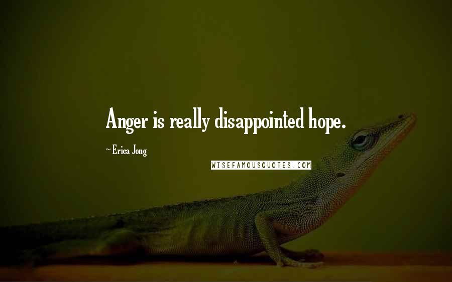 Erica Jong Quotes: Anger is really disappointed hope.
