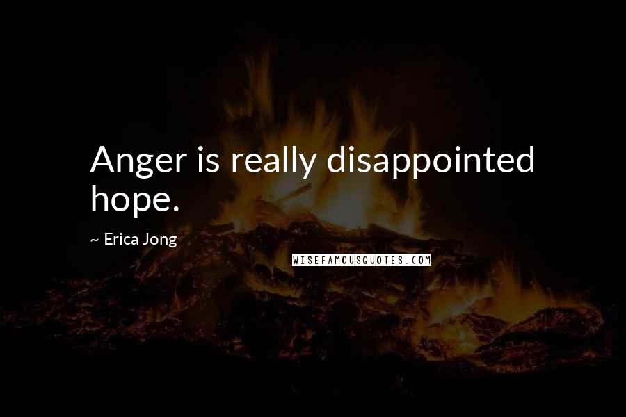 Erica Jong Quotes: Anger is really disappointed hope.