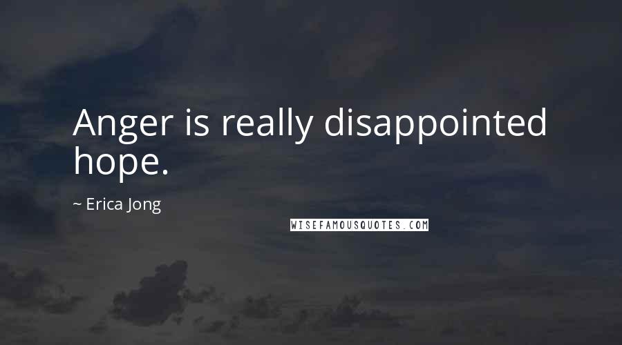 Erica Jong Quotes: Anger is really disappointed hope.