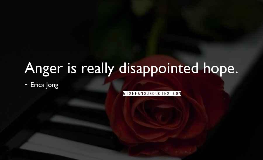 Erica Jong Quotes: Anger is really disappointed hope.