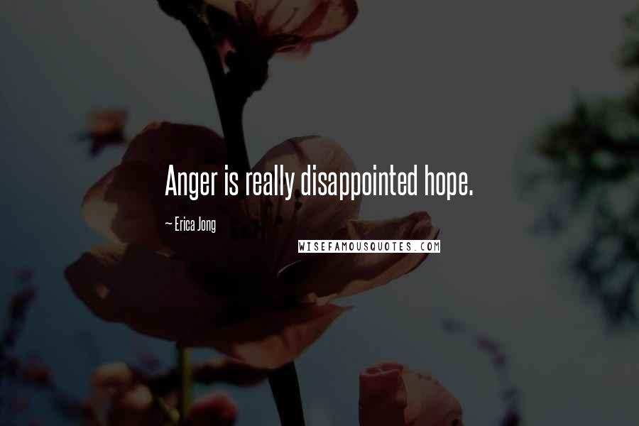 Erica Jong Quotes: Anger is really disappointed hope.