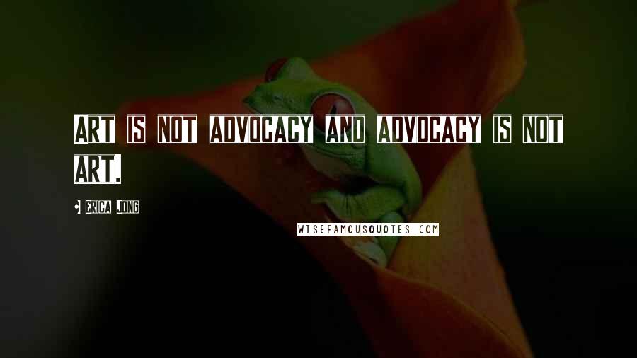Erica Jong Quotes: Art is not advocacy and advocacy is not art.