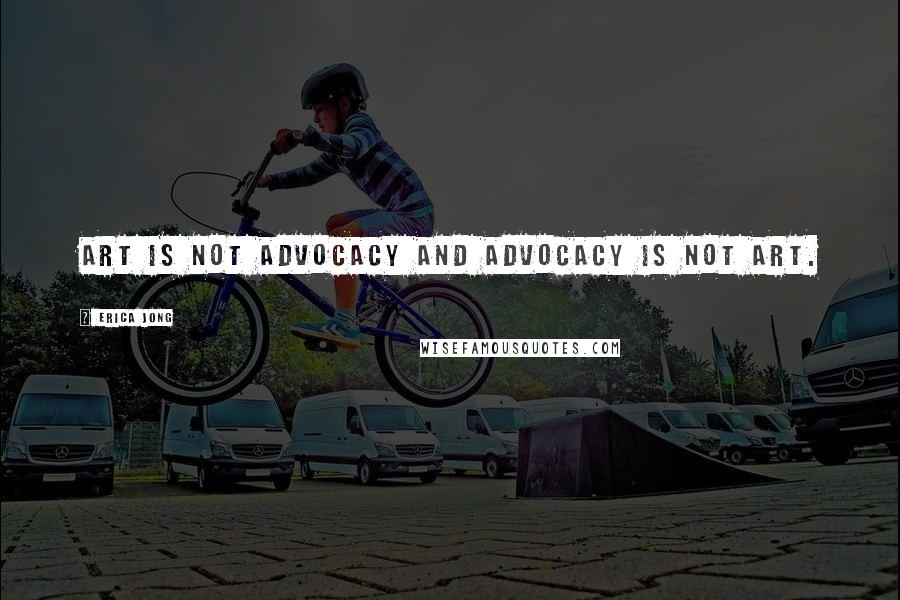 Erica Jong Quotes: Art is not advocacy and advocacy is not art.