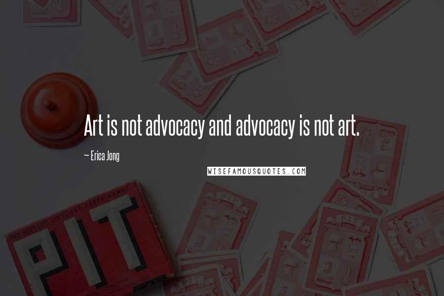 Erica Jong Quotes: Art is not advocacy and advocacy is not art.