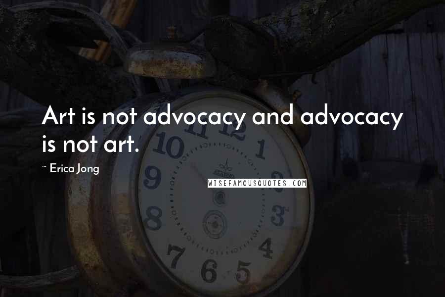 Erica Jong Quotes: Art is not advocacy and advocacy is not art.