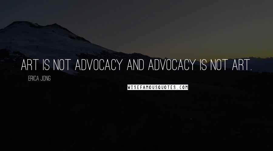 Erica Jong Quotes: Art is not advocacy and advocacy is not art.