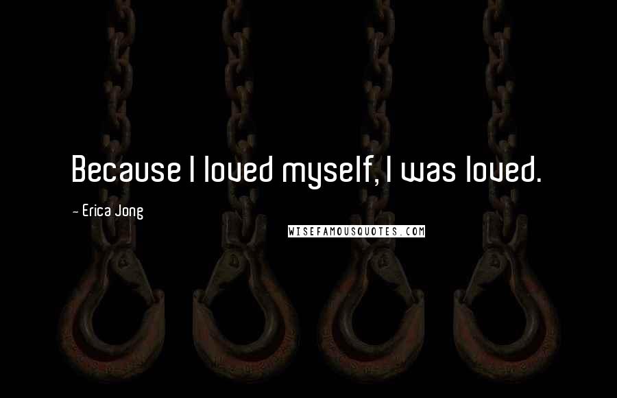 Erica Jong Quotes: Because I loved myself, I was loved.