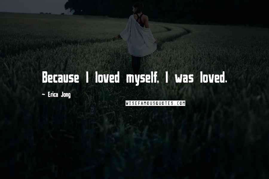 Erica Jong Quotes: Because I loved myself, I was loved.