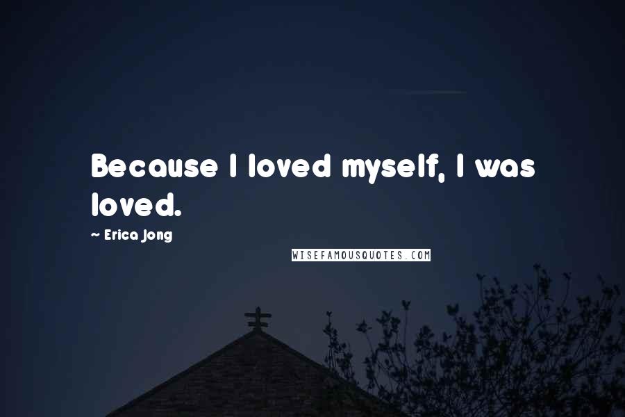 Erica Jong Quotes: Because I loved myself, I was loved.