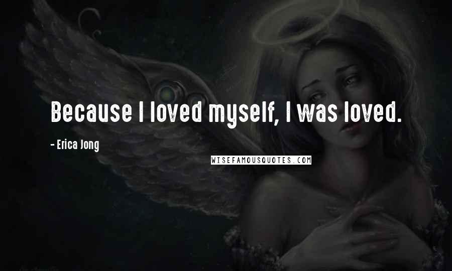 Erica Jong Quotes: Because I loved myself, I was loved.