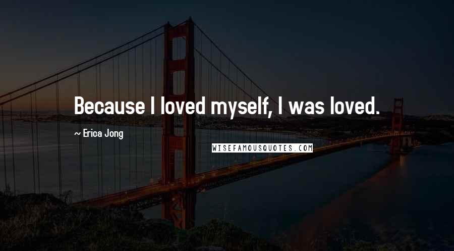 Erica Jong Quotes: Because I loved myself, I was loved.