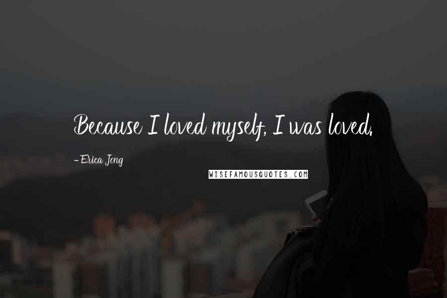 Erica Jong Quotes: Because I loved myself, I was loved.