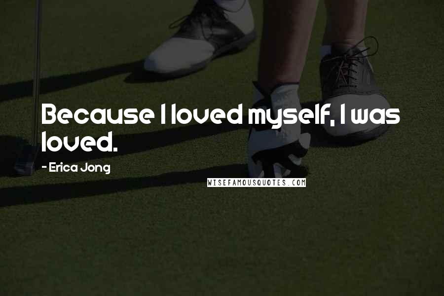 Erica Jong Quotes: Because I loved myself, I was loved.