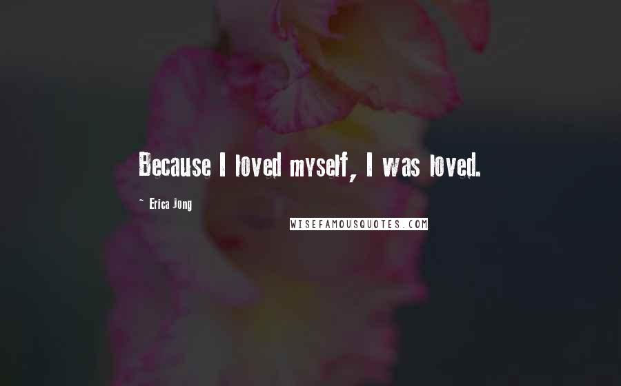 Erica Jong Quotes: Because I loved myself, I was loved.