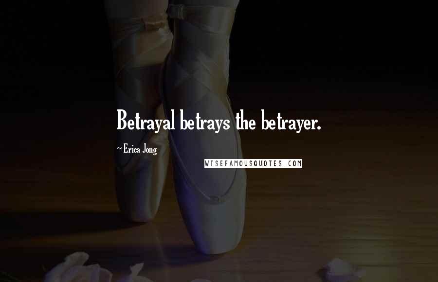 Erica Jong Quotes: Betrayal betrays the betrayer.
